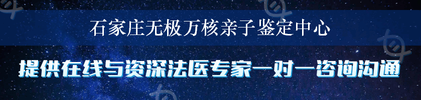 石家庄无极万核亲子鉴定中心